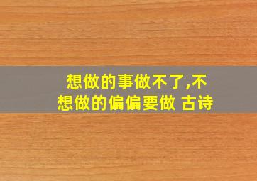 想做的事做不了,不想做的偏偏要做 古诗